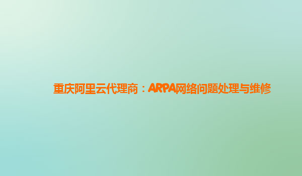 重庆阿里云代理商：ARPA网络问题处理与维修