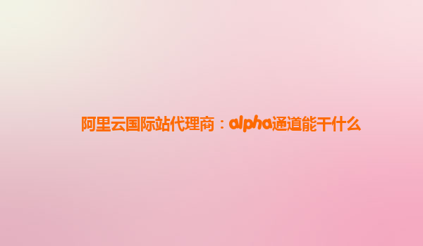 阿里云国际站代理商：alpha通道能干什么