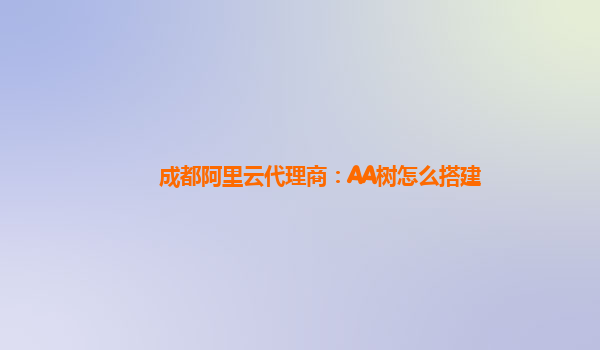 成都阿里云代理商：AA树怎么搭建