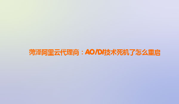 菏泽阿里云代理商：AO/DI技术死机了怎么重启