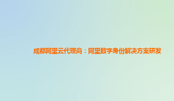 成都阿里云代理商：阿里数字身份解决方案研发