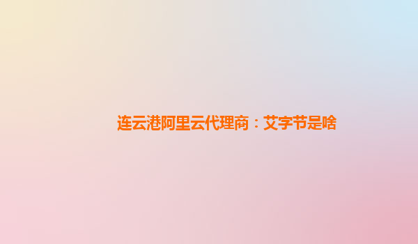 连云港阿里云代理商：艾字节是啥