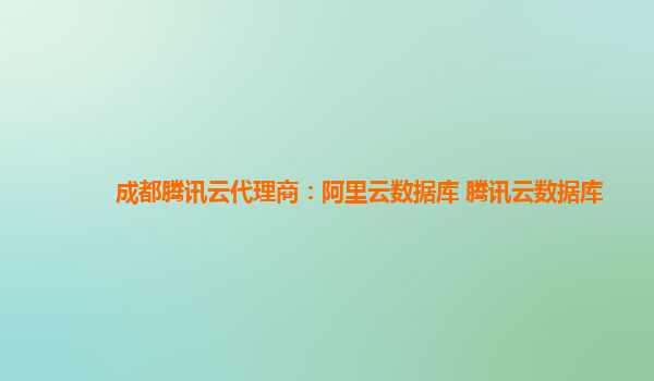 成都腾讯云代理商：阿里云数据库 腾讯云数据库