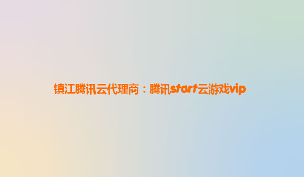 镇江腾讯云代理商：腾讯start云游戏vip
