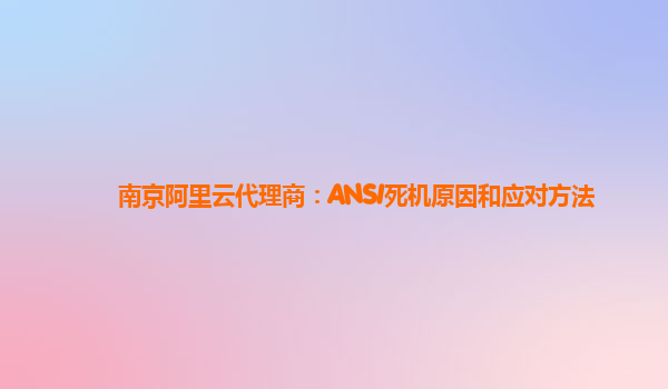 南京阿里云代理商：ANSI死机原因和应对方法