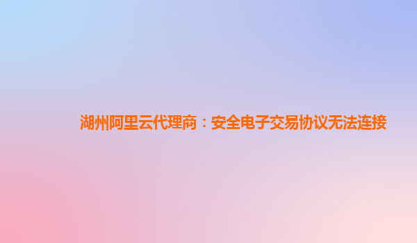 湖州阿里云代理商：安全电子交易协议无法连接