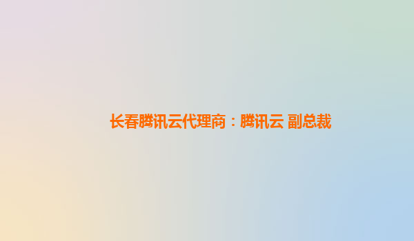 长春腾讯云代理商：腾讯云 副总裁
