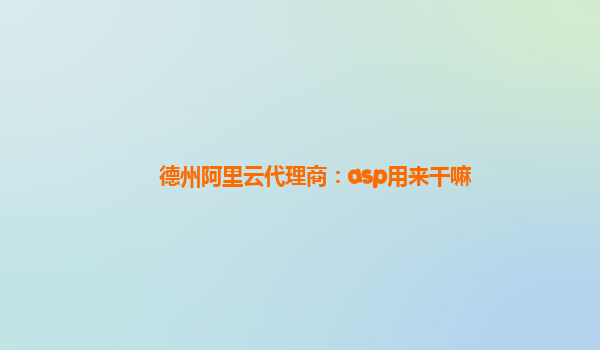 德州阿里云代理商：asp用来干嘛