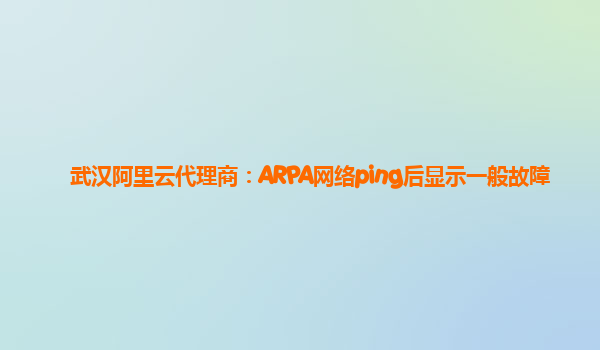 武汉阿里云代理商：ARPA网络ping后显示一般故障