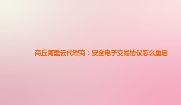 商丘阿里云代理商：安全电子交易协议怎么重启