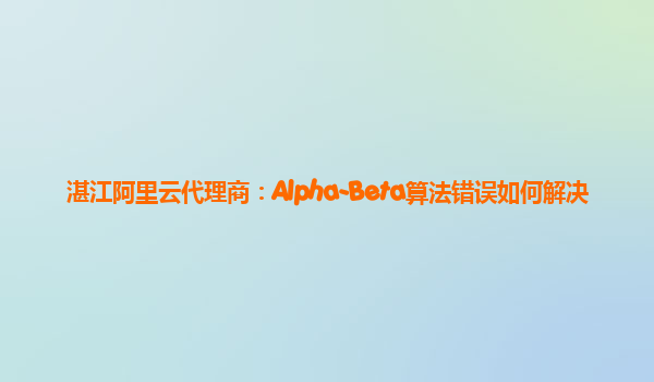 湛江阿里云代理商：Alpha-Beta算法错误如何解决