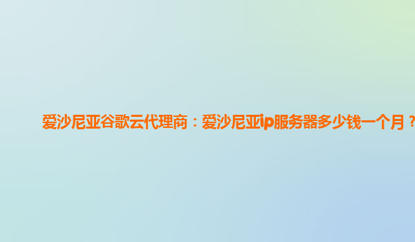 爱沙尼亚谷歌云代理商：爱沙尼亚ip服务器多少钱一个月？