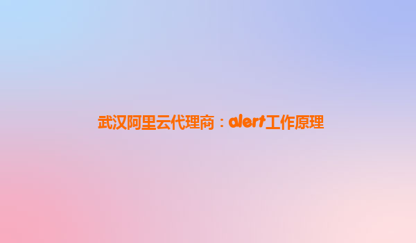 武汉阿里云代理商：alert工作原理