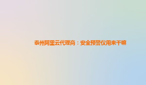 泰州阿里云代理商：安全预警仪用来干嘛