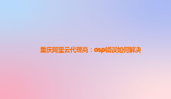 重庆阿里云代理商：asp错误如何解决