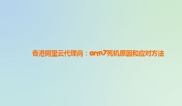香港阿里云代理商：arm7死机原因和应对方法