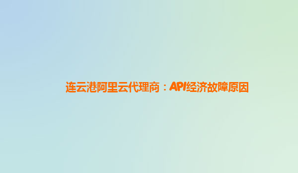 连云港阿里云代理商：API经济故障原因