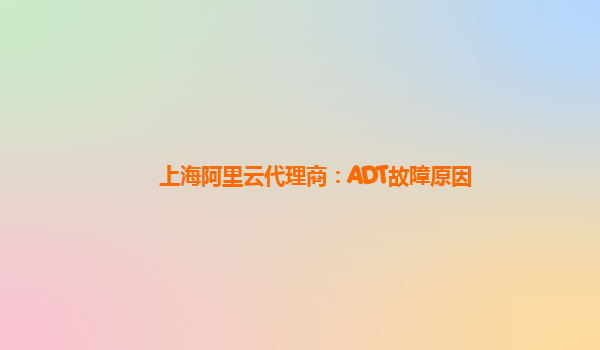上海阿里云代理商：ADT故障原因