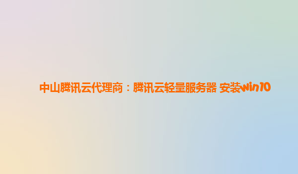 中山腾讯云代理商：腾讯云轻量服务器 安装win10