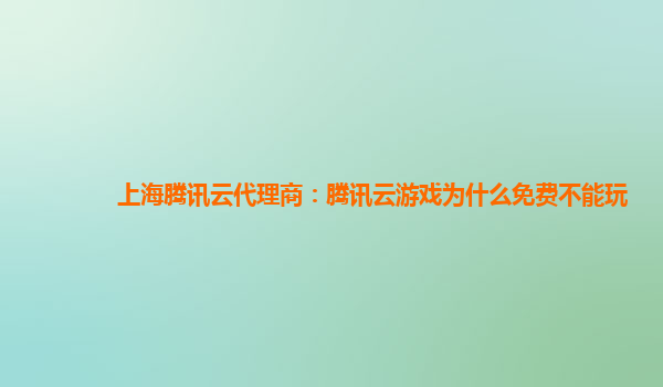 上海腾讯云代理商：腾讯云游戏为什么免费不能玩