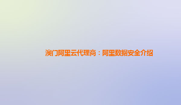 澳门阿里云代理商：阿里数据安全介绍