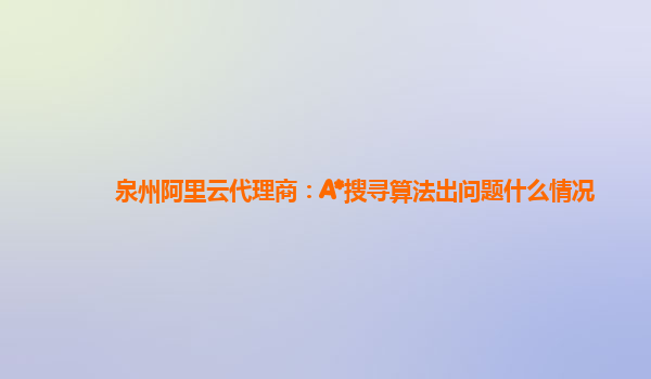 泉州阿里云代理商：A*搜寻算法出问题什么情况