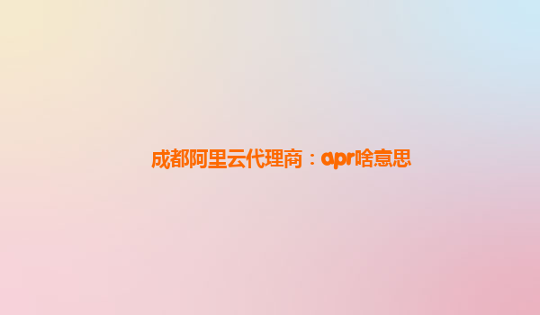 成都阿里云代理商：apr啥意思