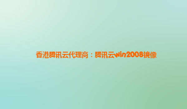 香港腾讯云代理商：腾讯云win2008镜像