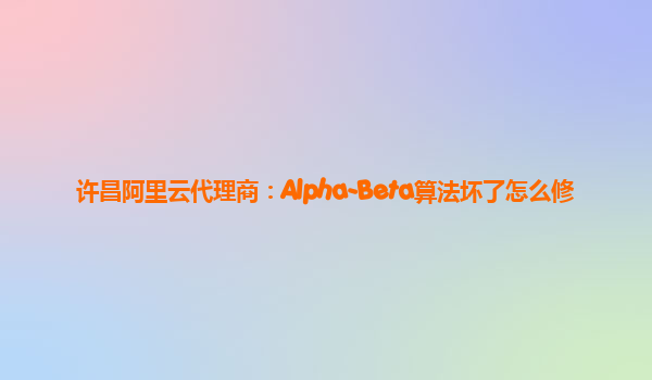 许昌阿里云代理商：Alpha-Beta算法坏了怎么修
