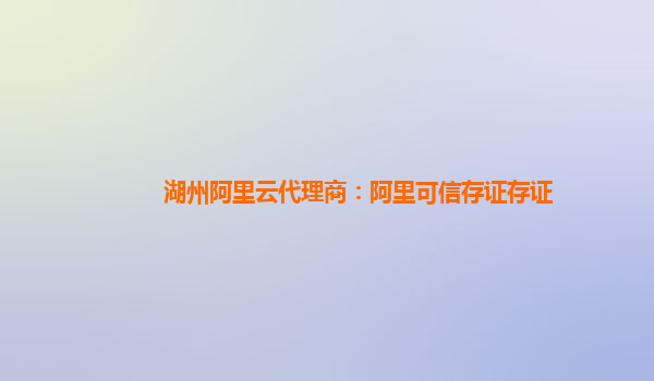 湖州阿里云代理商：阿里可信存证存证
