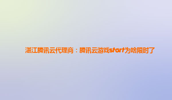 湛江腾讯云代理商：腾讯云游戏start为啥限时了