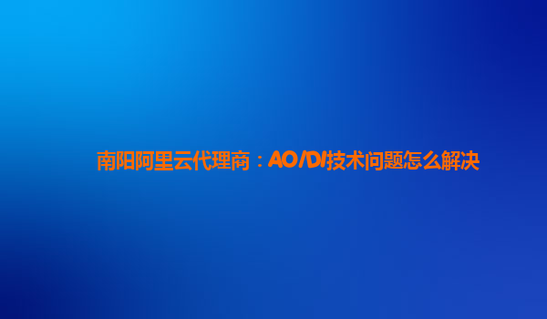 南阳阿里云代理商：AO/DI技术问题怎么解决