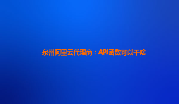 泉州阿里云代理商：API函数可以干啥