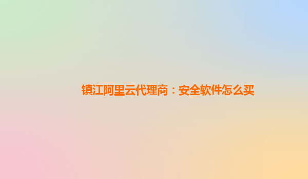 镇江阿里云代理商：安全软件怎么买