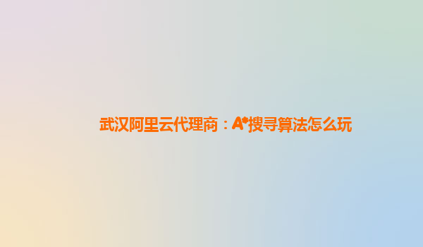 武汉阿里云代理商：A*搜寻算法怎么玩