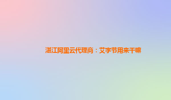 湛江阿里云代理商：艾字节用来干嘛