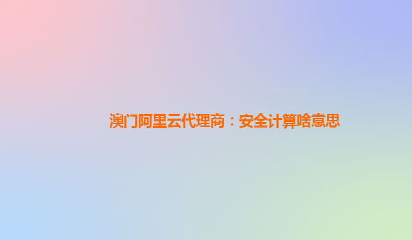 澳门阿里云代理商：安全计算啥意思