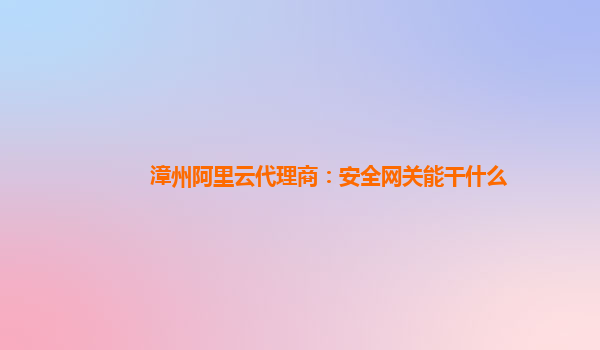 漳州阿里云代理商：安全网关能干什么