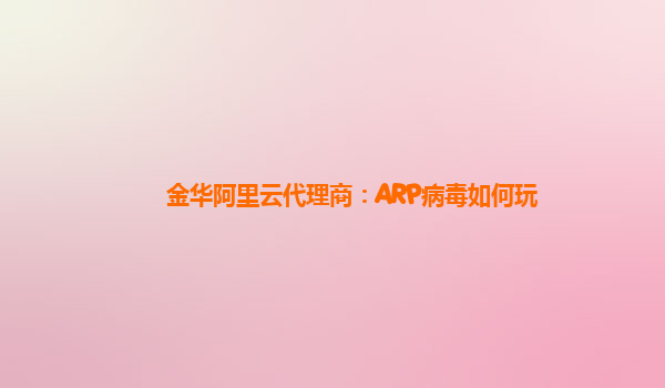 金华阿里云代理商：ARP病毒如何玩