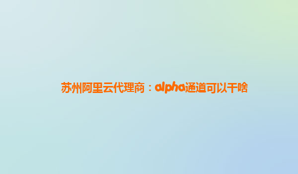 苏州阿里云代理商：alpha通道可以干啥