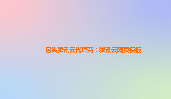 包头腾讯云代理商：腾讯云网页模板