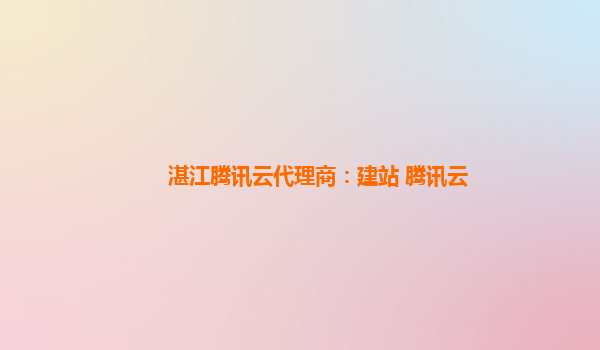 湛江腾讯云代理商：建站 腾讯云