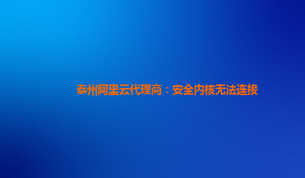 泰州阿里云代理商：安全内核无法连接
