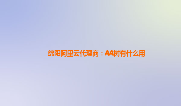 绵阳阿里云代理商：AA树有什么用