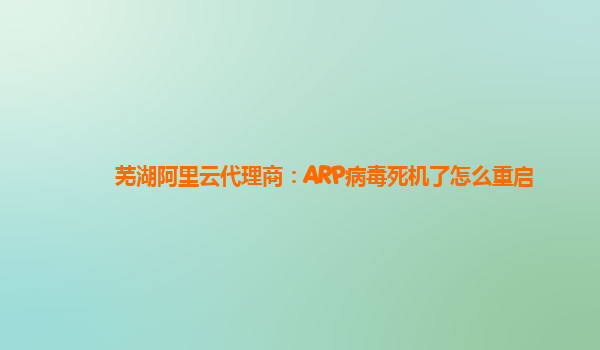 芜湖阿里云代理商：ARP病毒死机了怎么重启