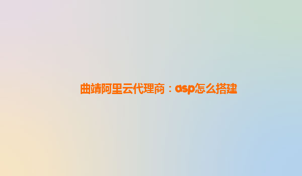 曲靖阿里云代理商：asp怎么搭建