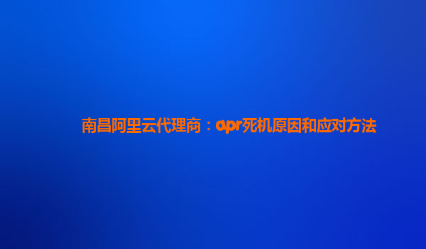 南昌阿里云代理商：apr死机原因和应对方法
