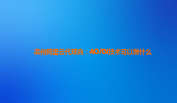 温州阿里云代理商：AO/DI技术可以做什么