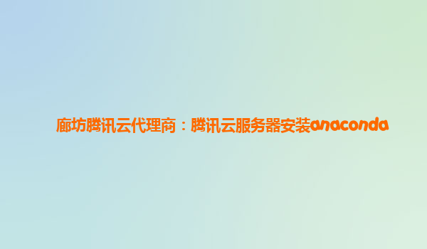 廊坊腾讯云代理商：腾讯云服务器安装anaconda