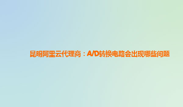 昆明阿里云代理商：A/D转换电路会出现哪些问题